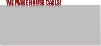 We Make House Calls!